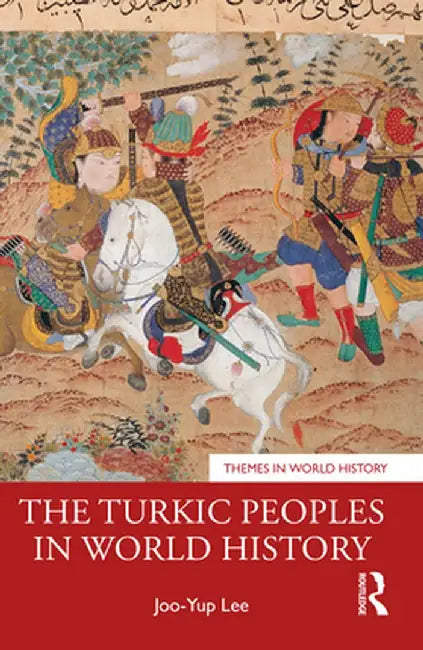 The Turkic Peoples in World History by Joo-Yup Lee