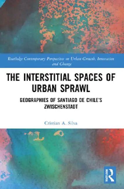 The Interstitial Spaces of Urban Sprawl: Geographies of Santiago de Chile's Zwischenstadt by Cristian A. Silva