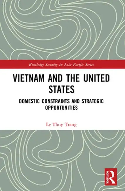 Vietnam and the United States: Domestic Constraints and Strategic Opportunities by Le Thuy Trang