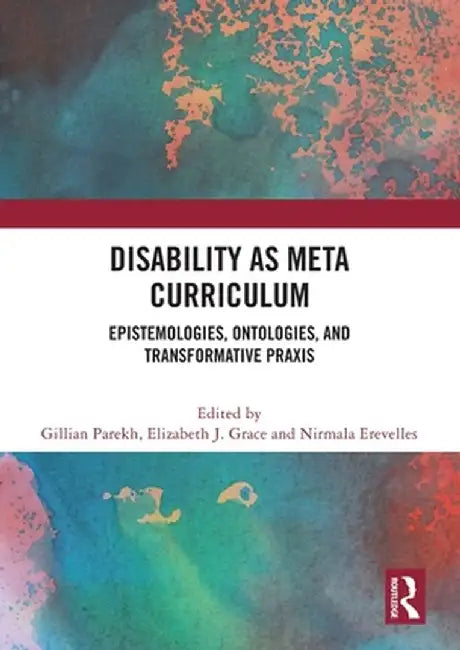 Disability as Meta Curriculum: Epistemologies, Ontologies, and Transformative Praxis by Gillian Parekh