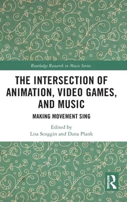 The Intersection of Animation, Video Games, and Music: Making Movement Sing by Lisa Scoggin