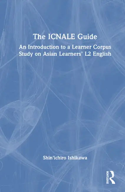 The Icnale Guide: An Introduction to a Learner Corpus Study on Asian Learners' L2 English by Shin'ichiro Ishikawa