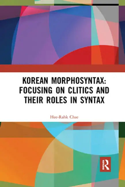 Korean Morphosyntax: Focusing on Clitics and Their Roles in Syntax by Hee-Rahk Chae