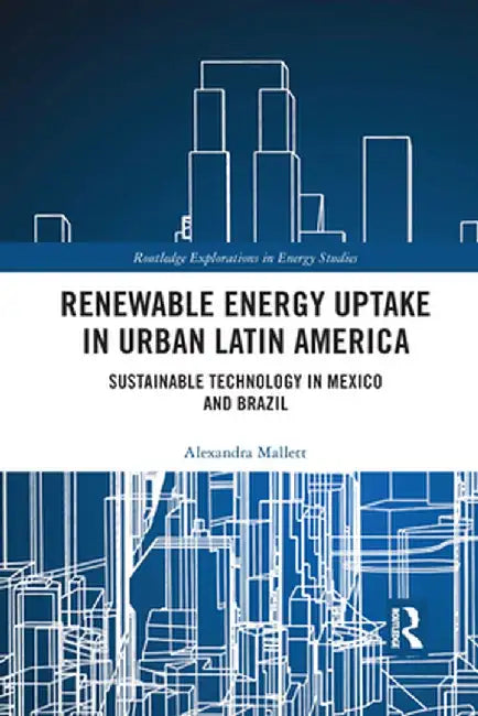 Renewable Energy Uptake in Urban Latin America: Sustainable Technology in Mexico and Brazil by Alexandra Mallett