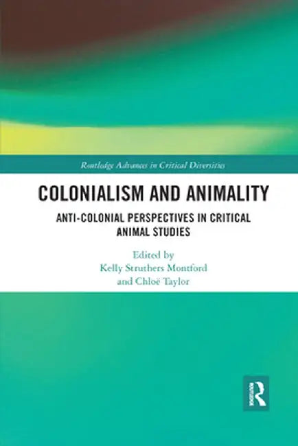 Colonialism and Animality: Anti-Colonial Perspectives in Critical Animal Studies by Kelly Struthers Montford