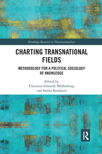 Charting Transnational Fields: Methodology for a Political Sociology of Knowledge by Chris Schmidt-Wellenburg