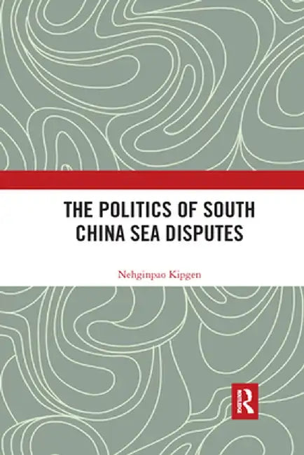 The Politics of South China Sea Disputes by Nehginpao Kipgen