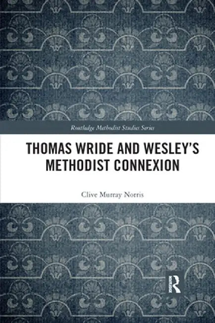 Thomas Wride and Wesley's Methodist Connexion by Clive Murray Norris