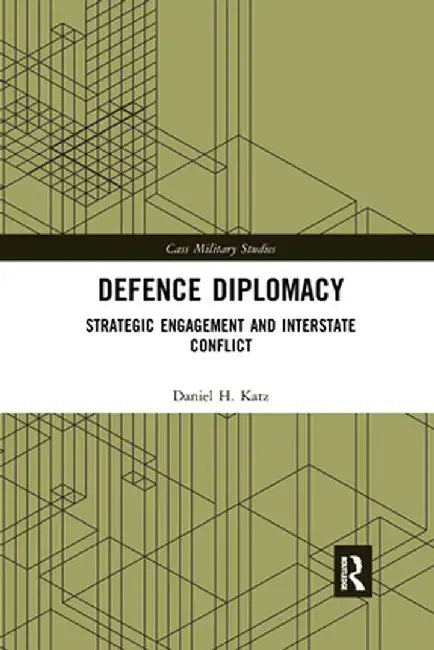 Defence Diplomacy: Strategic Engagement and Interstate Conflict by Daniel H. Katz