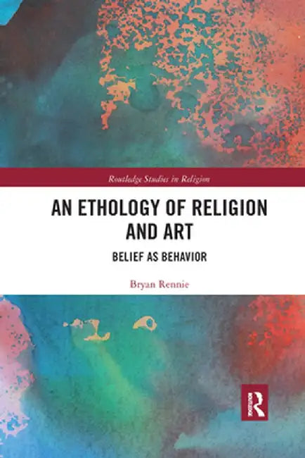 An Ethology of Religion and Art: Belief as Behavior by Bryan Rennie
