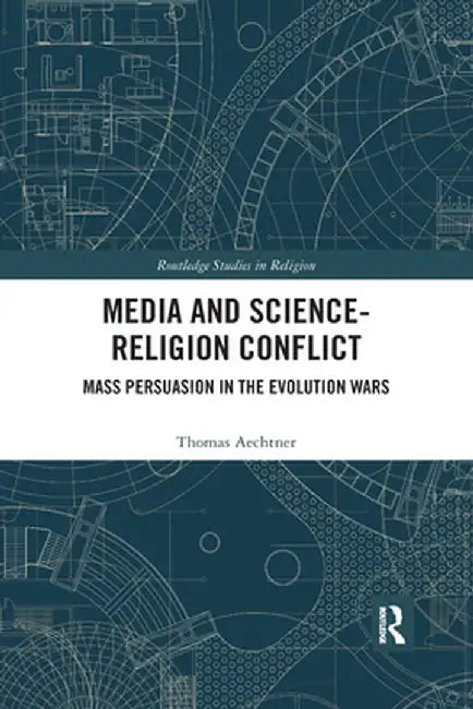 Media and Science-Religion Conflict: Mass Persuasion in the Evolution Wars by Thomas Aechtner