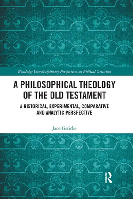 A Philosophical Theology of the Old Testament: A Historical, Experimental, Comparative and Analytic Perspective by Jaco Gericke