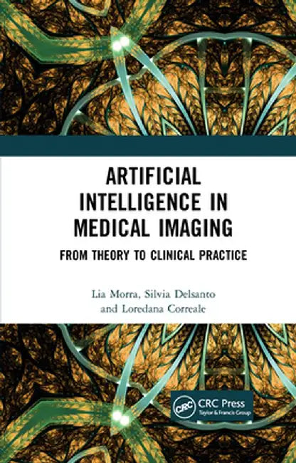 Artificial Intelligence in Medical Imaging: From Theory to Clinical Practice by Lia Morra
