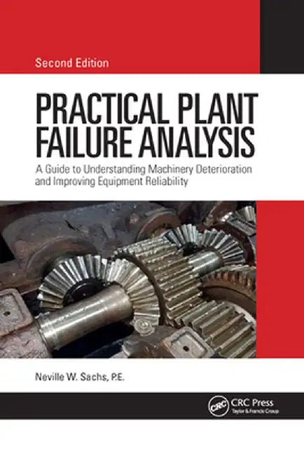 Practical Plant Failure Analysis: A Guide to Understanding Machinery Deterioration and Improving Equipment Reliability, Second Edition by Neville W Sachs P.E.