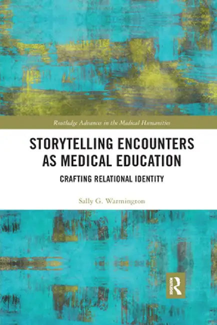 Storytelling Encounters as Medical Education: Crafting Relational Identity by Sally G. Warmington