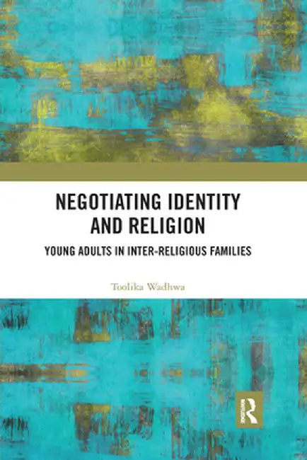 Negotiating Identity and Religion: Young Adults in Inter-religious Families by Toolika Wadhwa