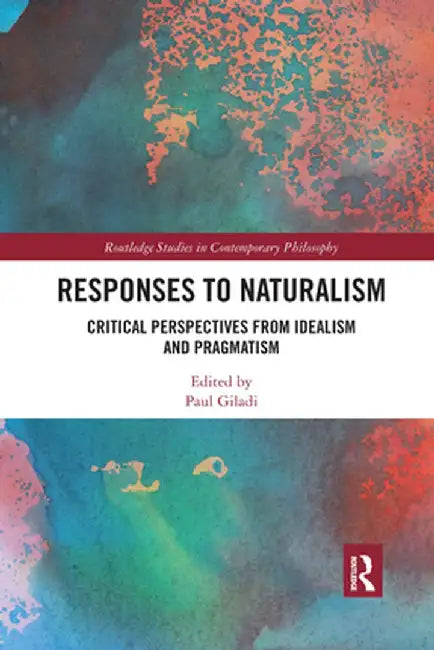 Responses to Naturalism: Critical Perspectives from Idealism and Pragmatism by Paul Giladi