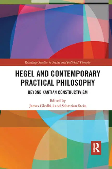Hegel and Contemporary Practical Philosophy: Beyond Kantian Constructivism by James Gledhill