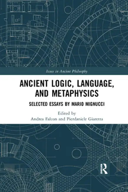 Ancient Logic, Language, and Metaphysics: Selected Essays by Mario Mignucci by Andrea Falcon