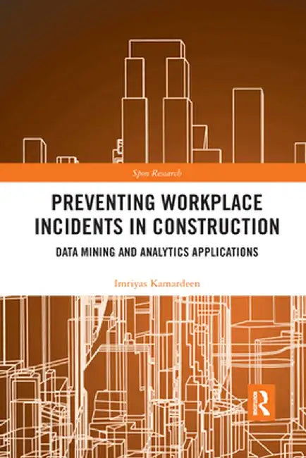Preventing Workplace Incidents in Construction: Data Mining and Analytics Applications by Imriyas Kamardeen