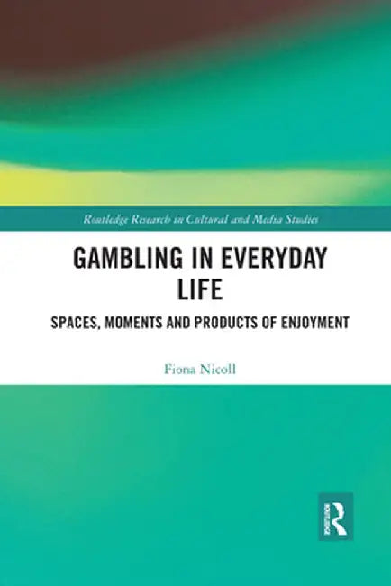 Gambling in Everyday Life: Spaces, Moments and Products of Enjoyment by Fiona Nicoll