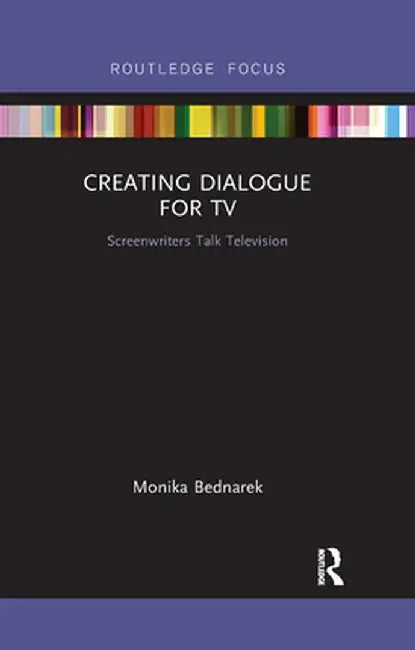 Creating Dialogue for TV: Screenwriters Talk Television by Monika Bednarek