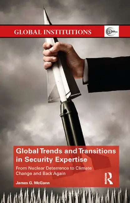 Global Trends and Transitions in Security Expertise: From Nuclear Deterrence to Climate Change and Back Again by James McGann