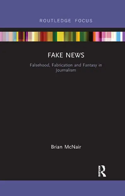 Fake News: Falsehood, Fabrication and Fantasy in Journalism by Brian McNair