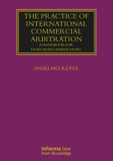 The Practice of International Commercial Arbitration: A Handbook for Hong Kong Arbitrators by Anselmo Reyes