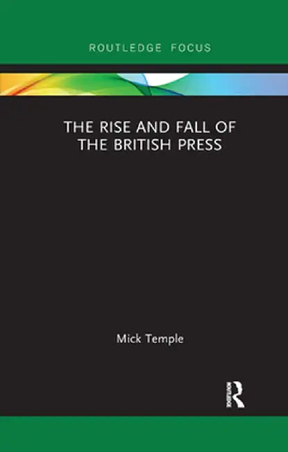 The Rise and Fall of the British Press by Mick Temple