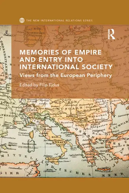 Memories of Empire and Entry into International Society: Views from the European periphery by Filip Ejdus