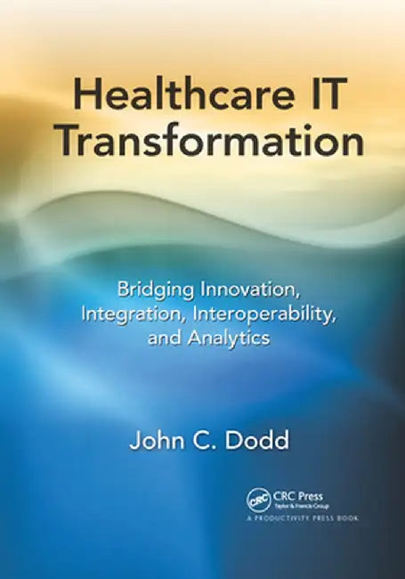 Healthcare It Transformation: Bridging Innovation, Integration, Interoperability, and Analytics by John C. Dodd