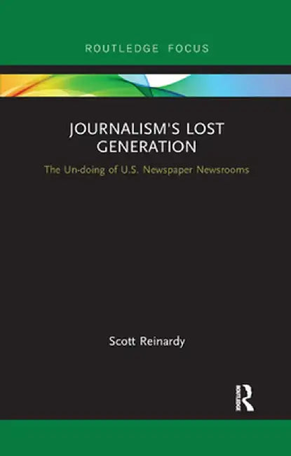 Journalism's Lost Generation: The Un-doing of U.S. Newspaper Newsrooms by Scott Reinardy