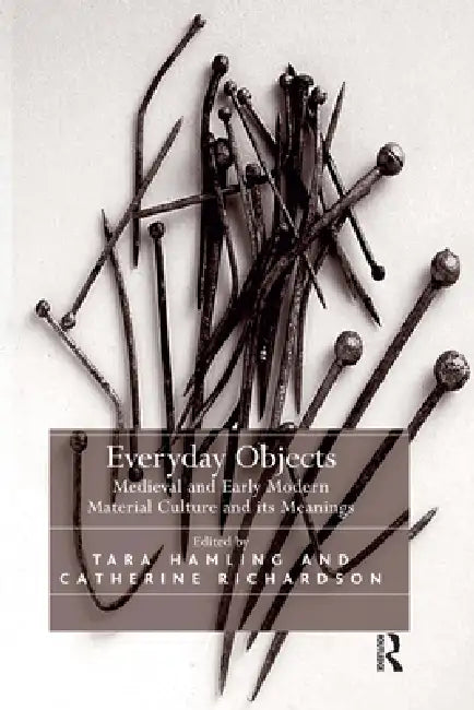 Everyday Objects: Medieval and Early Modern Material Culture and Its Meanings by Tara Hamling