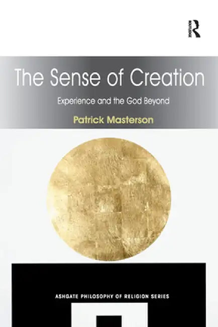 The Sense of Creation: Experience and the God Beyond by Patrick Masterson