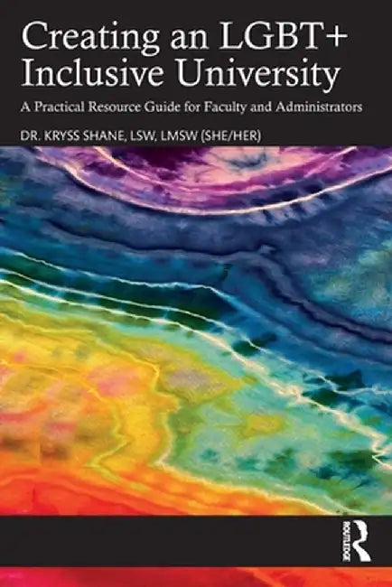 Creating an Lgbt+ Inclusive University: A Practical Resource Guide for Faculty and Administrators by Kryss Shane