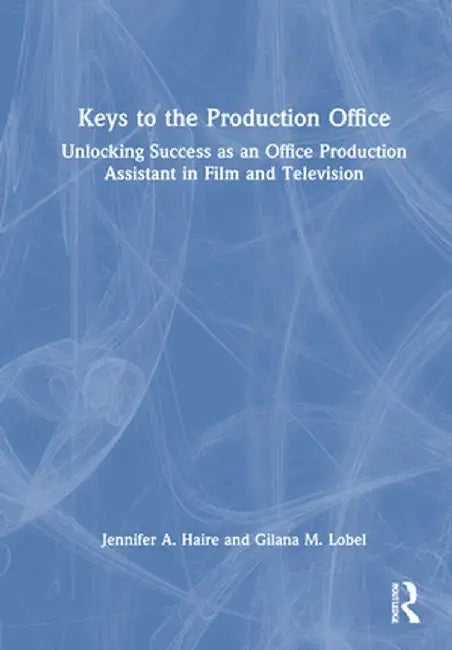 Keys to the Production Office: Unlocking Success as an Office Production Assistant in Film & Television by Jennifer A. Haire