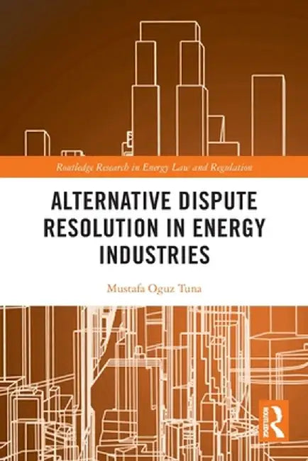 Alternative Dispute Resolution in Energy Industries by Mustafa Oguz Tuna