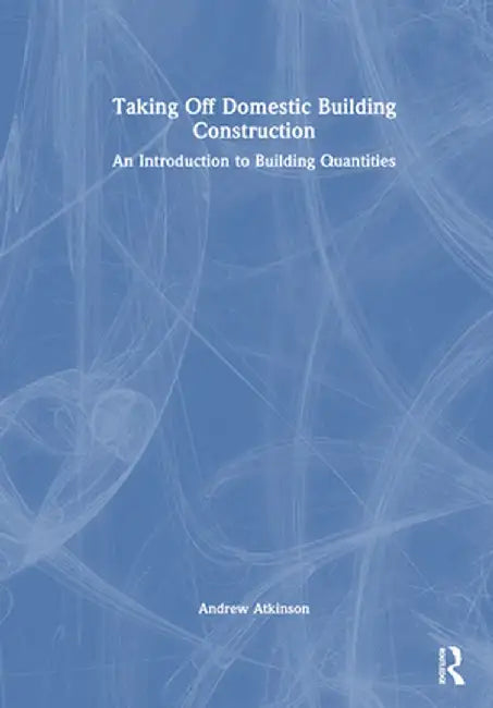 Taking Off Domestic Building Construction: An Introduction to Building Quantities by Andrew Atkinson