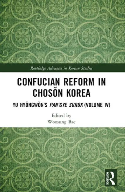 Confucian Reform in Chosŏn Korea: Yu Hyŏngwŏn's Pan'gye Surok (Volume IV) by Woosung Bae