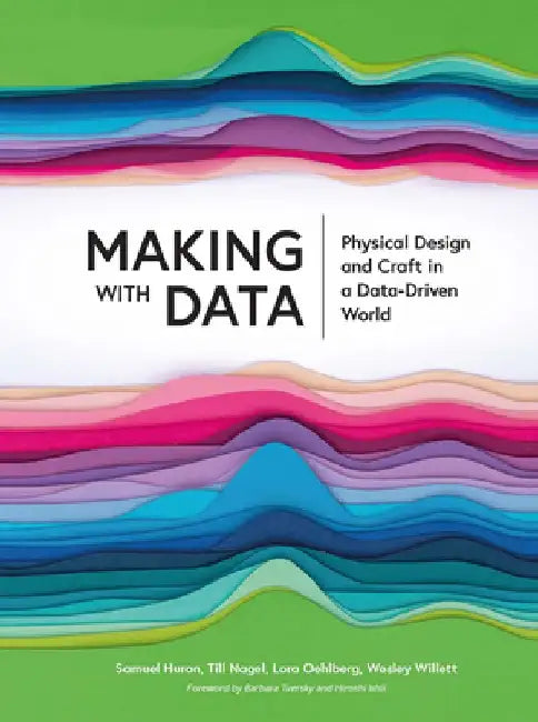 Making with Data: Physical Design and Craft in a Data-Driven World by Samuel Huron
