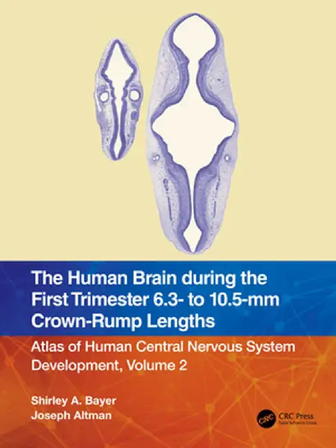 The Human Brain During the First Trimester 6.3- To 10.5-MM Crown-Rump Lengths: Atlas of Human Central Nervous System Development, Volume 2 by Shirley A. Bayer
