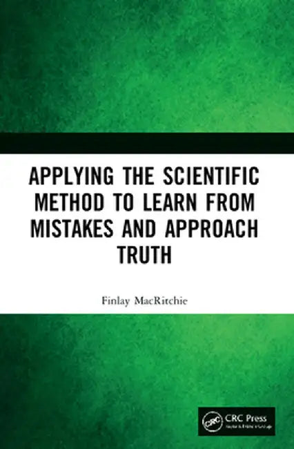 Applying the Scientific Method to Learn from Mistakes and Approach Truth by Finlay Macritchie