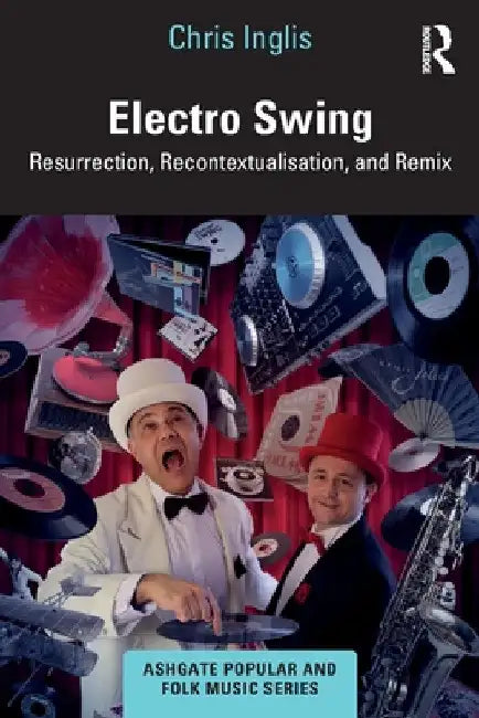 Electro Swing: Resurrection, Recontextualisation, and Remix by Chris Inglis
