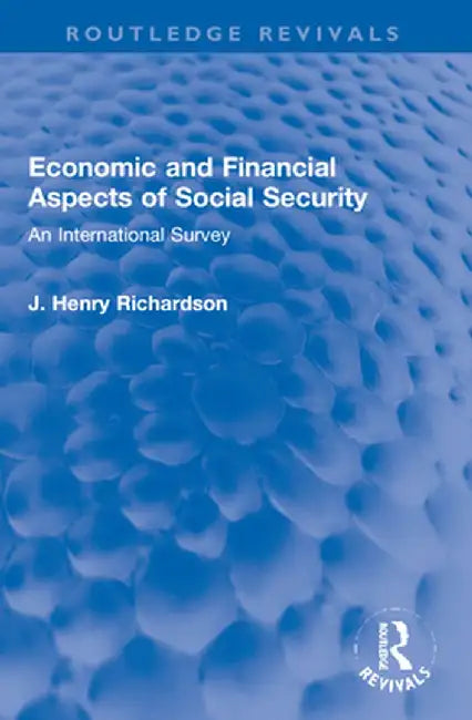 Economic and Financial Aspects of Social Security: An International Survey by J. Henry Richardson