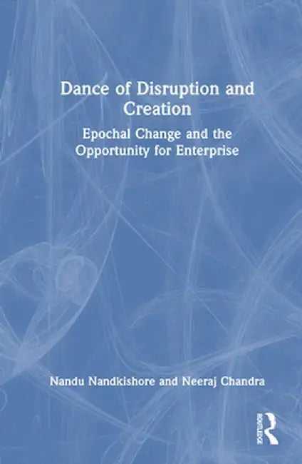 Dance of Disruption and Creation: Epochal Change and the Opportunity for Enterprise by Nandu Nandkishore