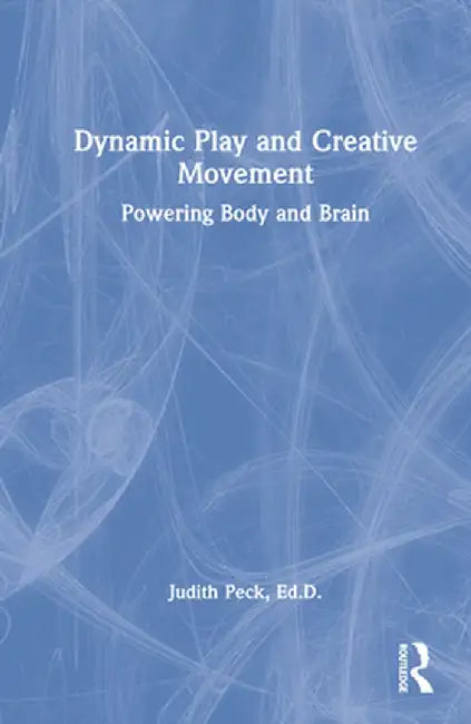 Dynamic Play and Creative Movement: Powering Body and Brain by Judith Peck