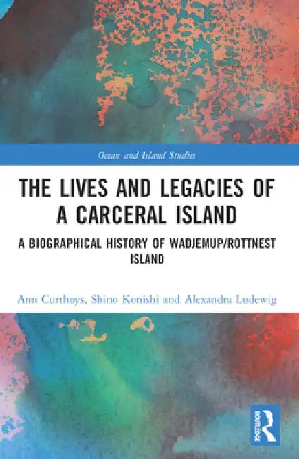 The Lives and Legacies of a Carceral Island: A Biographical History of Wadjemup/Rottnest Island by Ann Curthoys