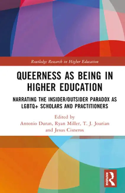 Queerness as Being in Higher Education: Narrating the Insider/Outsider Paradox as LGBTQ+ Scholars and Practitioners by Antonio Duran