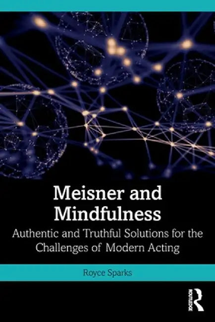 Meisner and Mindfulness: Authentic and Truthful Solutions for the Challenges of Modern Acting by Royce Sparks